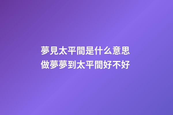 夢見太平間是什么意思 做夢夢到太平間好不好